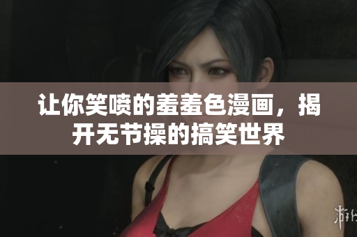 让你笑喷的羞羞色漫画，揭开无节操的搞笑世界