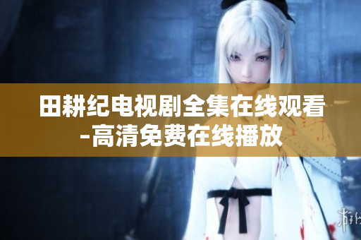 田耕纪电视剧全集在线观看–高清免费在线播放