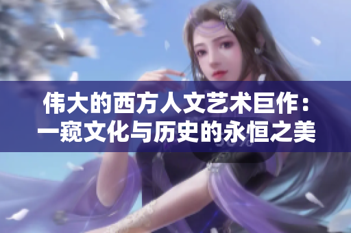 伟大的西方人文艺术巨作：一窥文化与历史的永恒之美