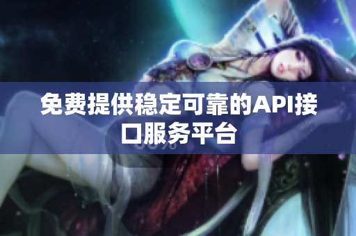 免费提供稳定可靠的API接口服务平台