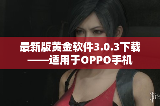 最新版黄金软件3.0.3下载——适用于OPPO手机