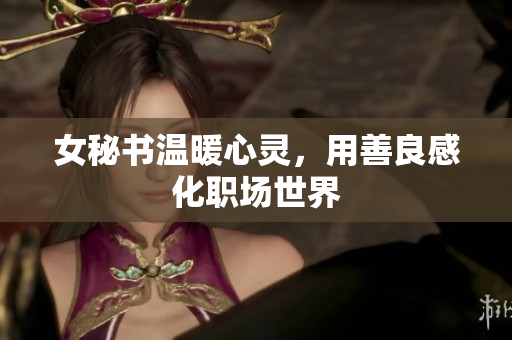 女秘书温暖心灵，用善良感化职场世界