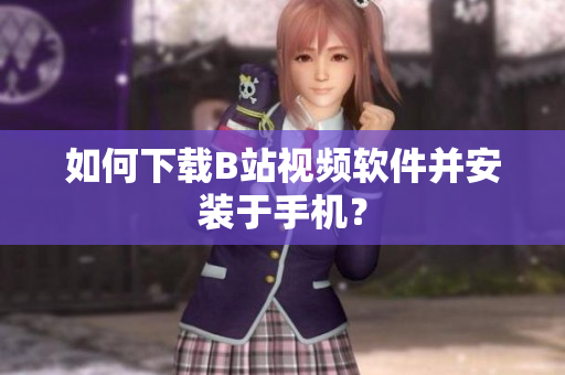 如何下载B站视频软件并安装于手机？