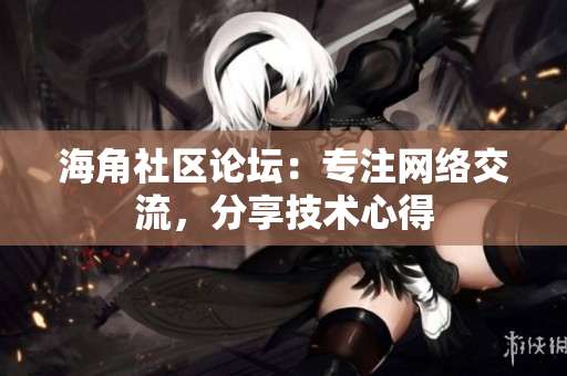 海角社区论坛：专注网络交流，分享技术心得