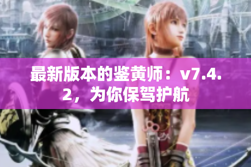 最新版本的鉴黄师：v7.4.2，为你保驾护航