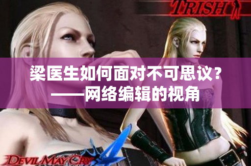梁医生如何面对不可思议？——网络编辑的视角