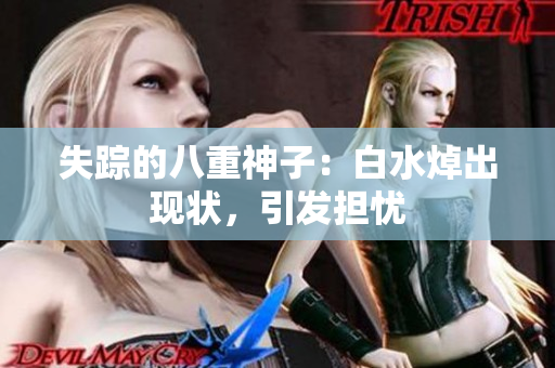 失踪的八重神子：白水焯出现状，引发担忧