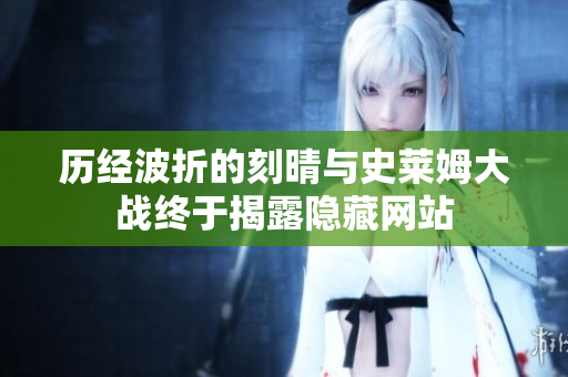 历经波折的刻晴与史莱姆大战终于揭露隐藏网站