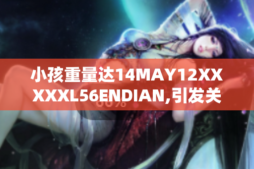 小孩重量达14MAY12XXXXXL56ENDIAN,引发关注