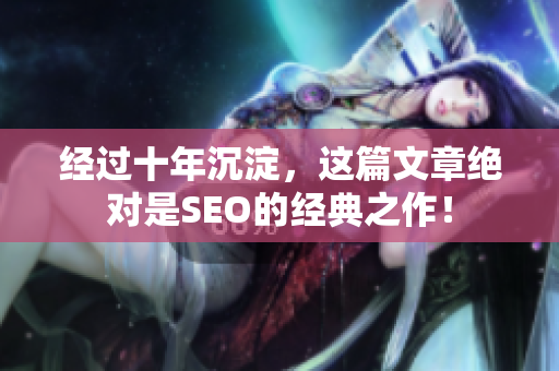 经过十年沉淀，这篇文章绝对是SEO的经典之作！