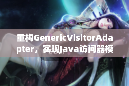 重构GenericVisitorAdapter，实现Java访问器模式