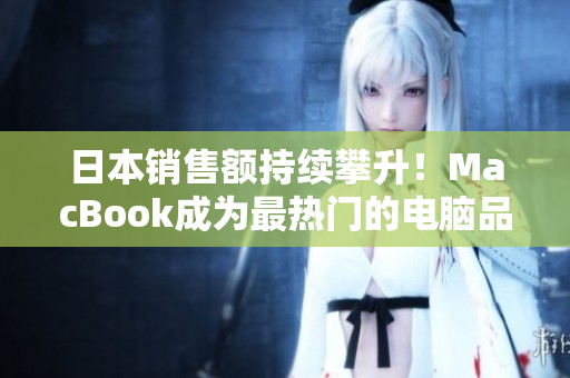 日本销售额持续攀升！MacBook成为最热门的电脑品牌