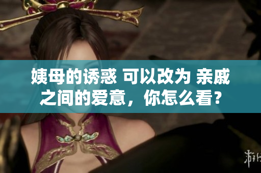 姨母的诱惑 可以改为 亲戚之间的爱意，你怎么看？