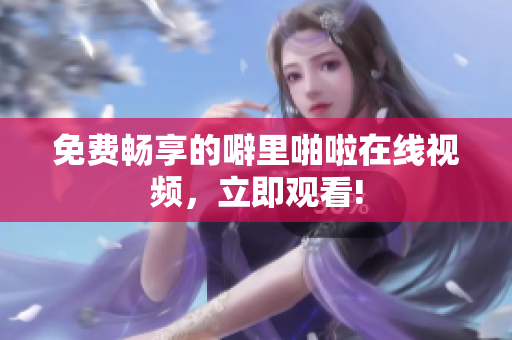 免费畅享的噼里啪啦在线视频，立即观看!