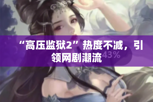 “高压监狱2”热度不减，引领网剧潮流