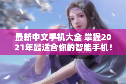 最新中文手机大全 掌握2021年最适合你的智能手机！