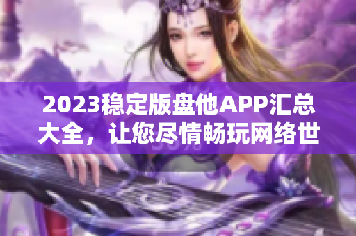 2023稳定版盘他APP汇总大全，让您尽情畅玩网络世界