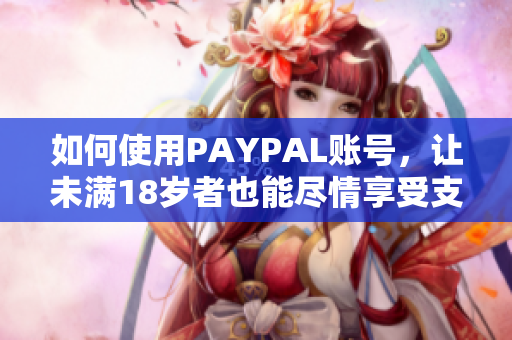 如何使用PAYPAL账号，让未满18岁者也能尽情享受支付服务