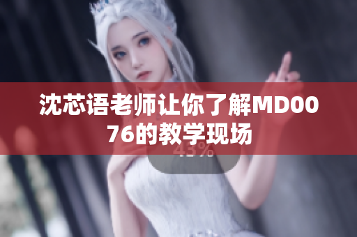 沈芯语老师让你了解MD0076的教学现场