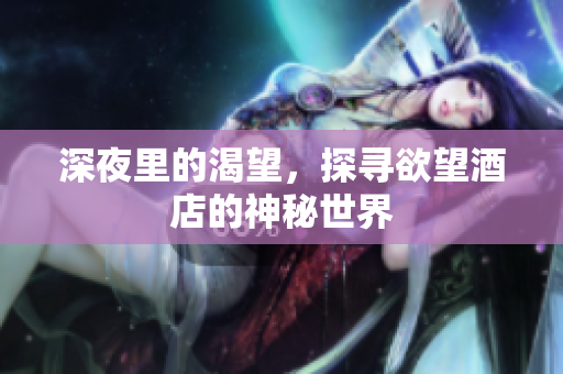 深夜里的渴望，探寻欲望酒店的神秘世界