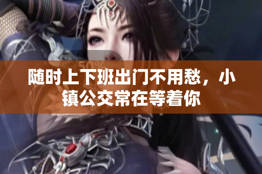 随时上下班出门不用愁，小镇公交常在等着你