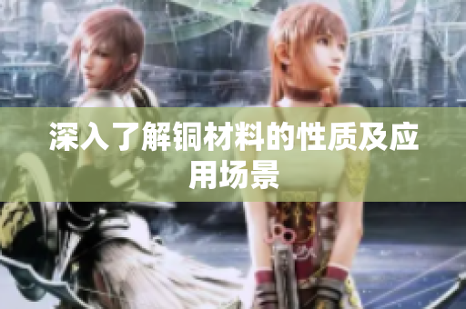 深入了解铜材料的性质及应用场景