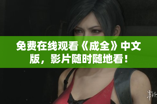 免费在线观看《成全》中文版，影片随时随地看！