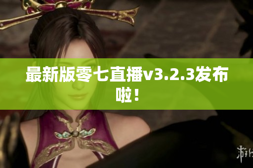 最新版零七直播v3.2.3发布啦！