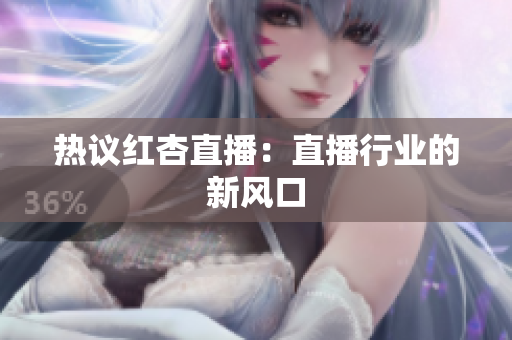 热议红杏直播：直播行业的新风口