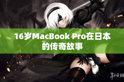 16岁MacBook Pro在日本的传奇故事