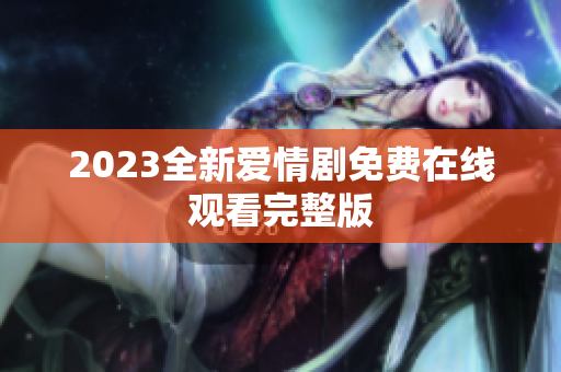 2023全新爱情剧免费在线观看完整版