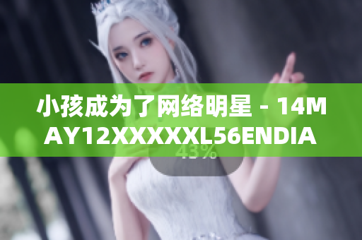 小孩成为了网络明星 - 14MAY12XXXXXL56ENDIAN