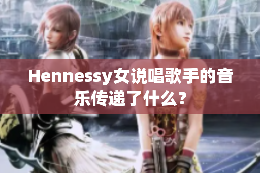 Hennessy女说唱歌手的音乐传递了什么？