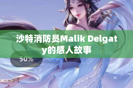 沙特消防员Malik Delgaty的感人故事