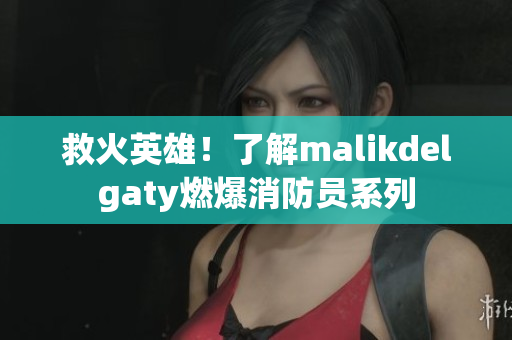 救火英雄！了解malikdelgaty燃爆消防员系列