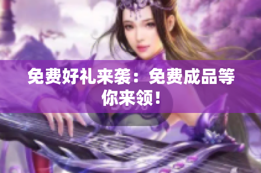 免费好礼来袭：免费成品等你来领！