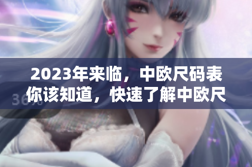 2023年来临，中欧尺码表你该知道，快速了解中欧尺码对照表！