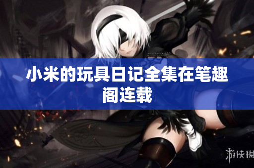 小米的玩具日记全集在笔趣阁连载
