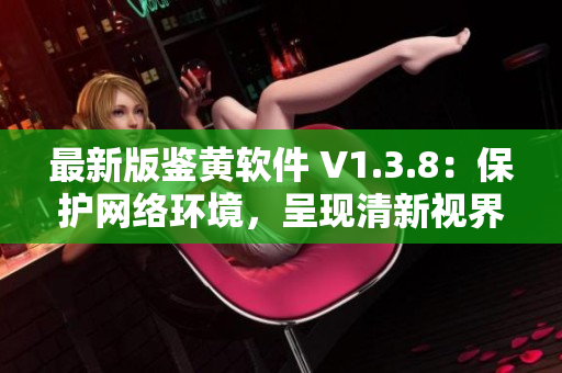 最新版鉴黄软件 V1.3.8：保护网络环境，呈现清新视界
