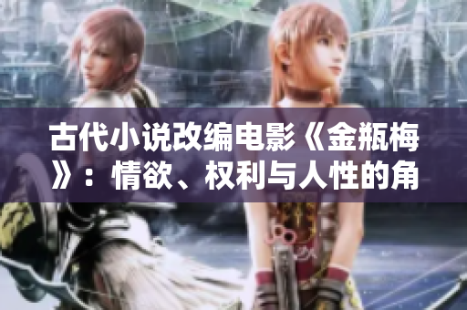 古代小说改编电影《金瓶梅》：情欲、权利与人性的角逐