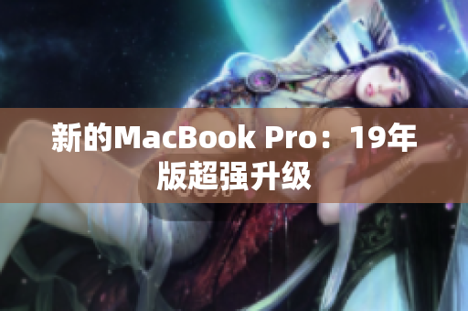 新的MacBook Pro：19年版超强升级