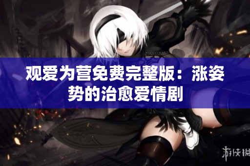 观爱为营免费完整版：涨姿势的治愈爱情剧