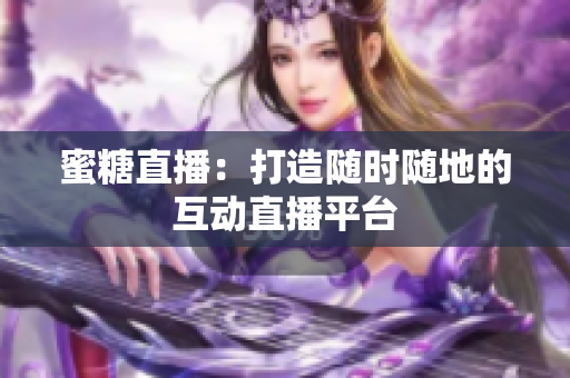 蜜糖直播：打造随时随地的互动直播平台