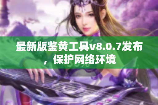 最新版鉴黄工具v8.0.7发布，保护网络环境