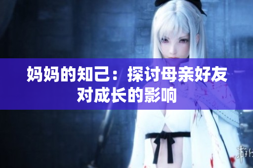 妈妈的知己：探讨母亲好友对成长的影响
