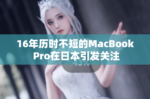 16年历时不短的MacBook Pro在日本引发关注
