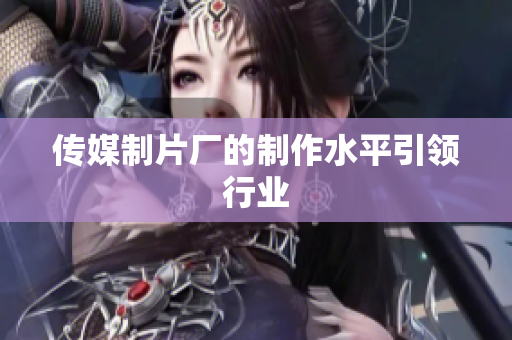 传媒制片厂的制作水平引领行业