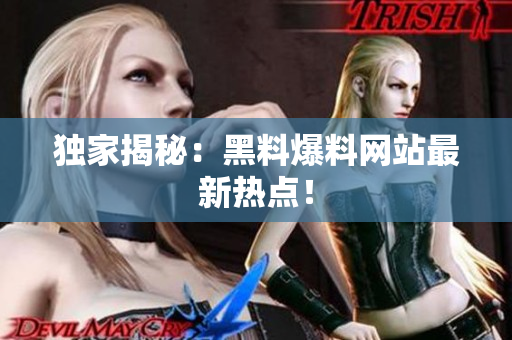 独家揭秘：黑料爆料网站最新热点！