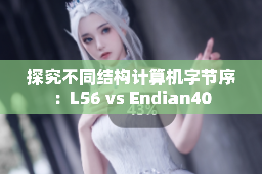 探究不同结构计算机字节序：L56 vs Endian40