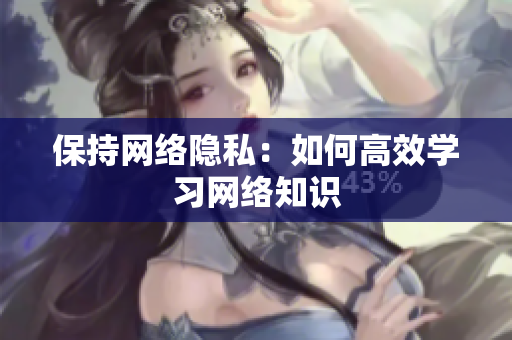 保持网络隐私：如何高效学习网络知识